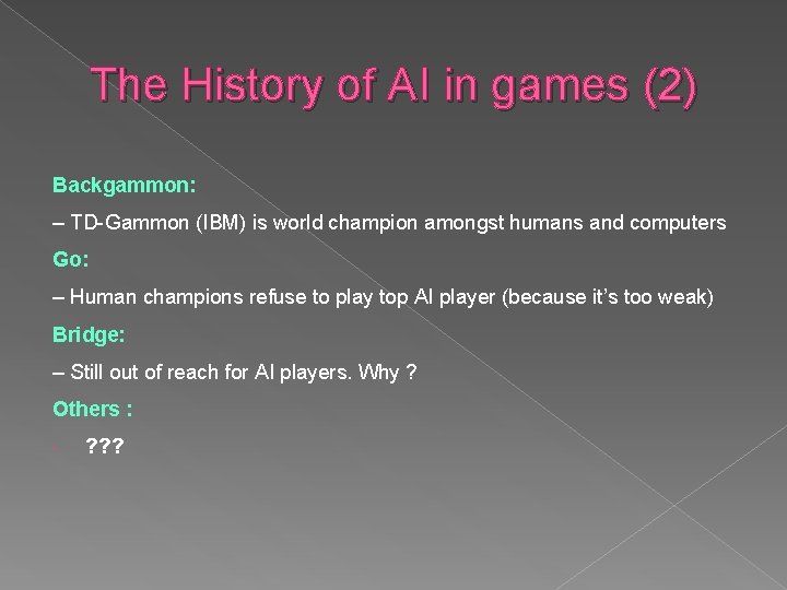 The History of AI in games (2) Backgammon: – TD-Gammon (IBM) is world champion The History of AI in games (2) Backgammon: – TD-Gammon (IBM) is world champion