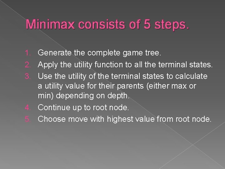 Minimax consists of 5 steps. 1. Generate the complete game tree. 2. Apply the Minimax consists of 5 steps. 1. Generate the complete game tree. 2. Apply the