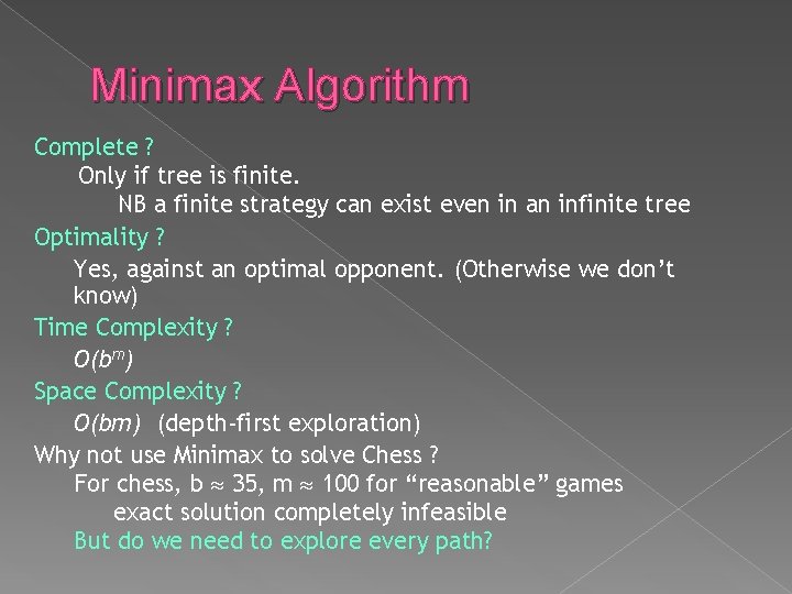 Minimax Algorithm Complete ? Only if tree is finite. NB a finite strategy can Minimax Algorithm Complete ? Only if tree is finite. NB a finite strategy can