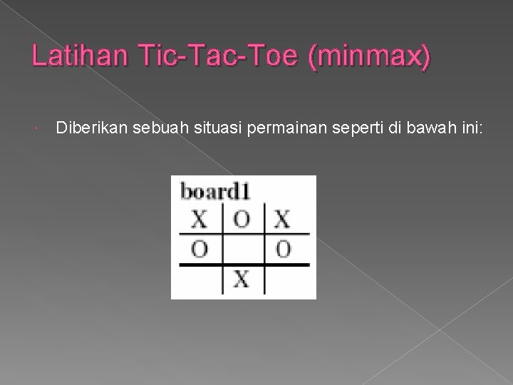 Latihan Tic-Tac-Toe (minmax) Diberikan sebuah situasi permainan seperti di bawah ini: Latihan Tic-Tac-Toe (minmax) Diberikan sebuah situasi permainan seperti di bawah ini: