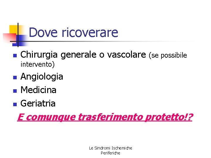 Dove ricoverare n Chirurgia generale o vascolare (se possibile intervento) n n n Angiologia Dove ricoverare n Chirurgia generale o vascolare (se possibile intervento) n n n Angiologia