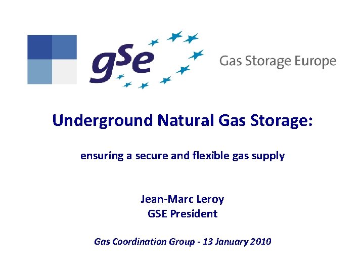 Underground Natural Gas Storage: ensuring a secure and flexible gas supply Jean-Marc Leroy GSE