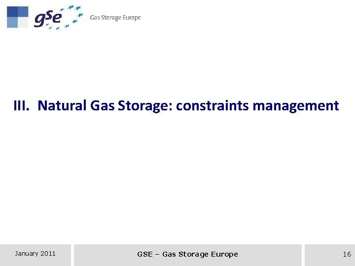 III. Natural Gas Storage: constraints management January 2011 GSE – Gas Storage Europe 16