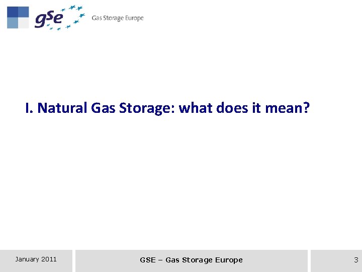 I. Natural Gas Storage: what does it mean? January 2011 GSE – Gas Storage