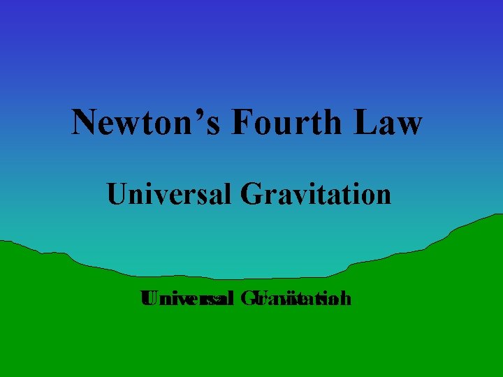 Newton’s Fourth Law Universal Gravitation U Universal nive rsal Gravitation U nive rsal 