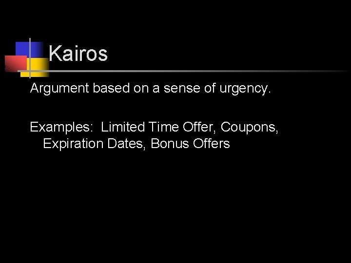 Kairos Argument based on a sense of urgency. Examples: Limited Time Offer, Coupons, Expiration