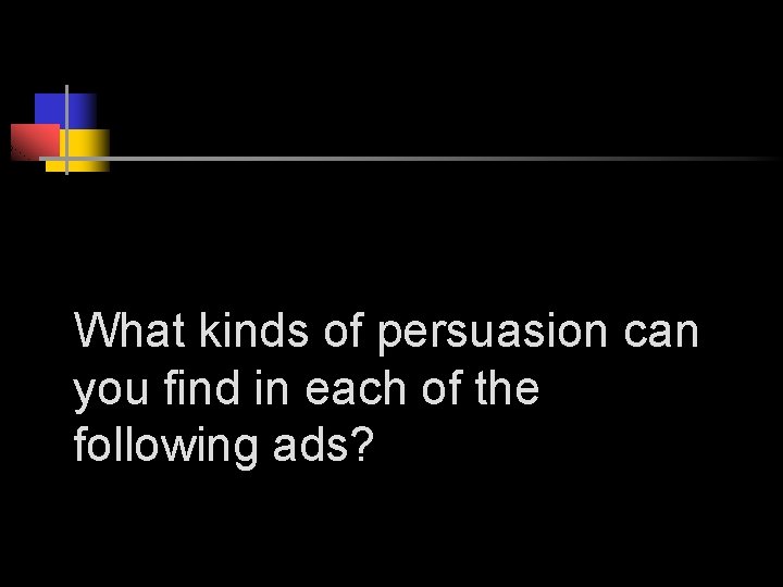 What kinds of persuasion can you find in each of the following ads? 