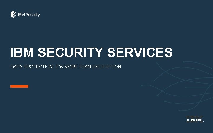 IBM SECURITY SERVICES DATA PROTECTION: IT’S MORE THAN ENCRYPTION 