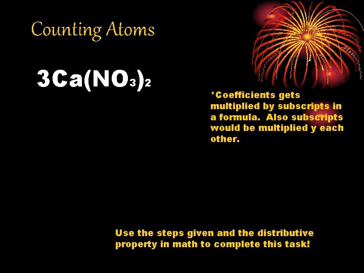 Counting Atoms 3 Ca(NO 3)2 *Coefficients gets multiplied by subscripts in a formula. Also