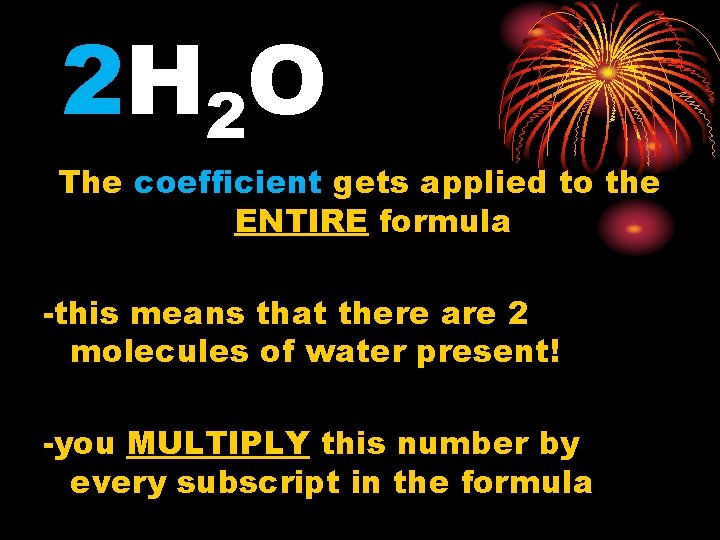 2 H 2 O The coefficient gets applied to the ENTIRE formula -this means