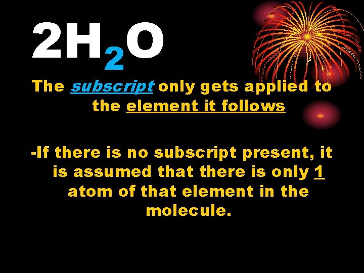 2 H 2 O The subscript only gets applied to the element it follows