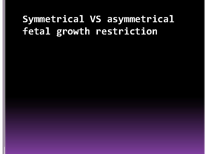 Symmetrical VS asymmetrical fetal growth restriction 