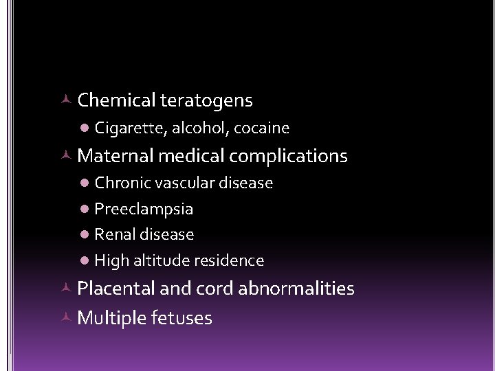  Chemical teratogens l Cigarette, alcohol, cocaine Maternal medical complications l Chronic vascular disease