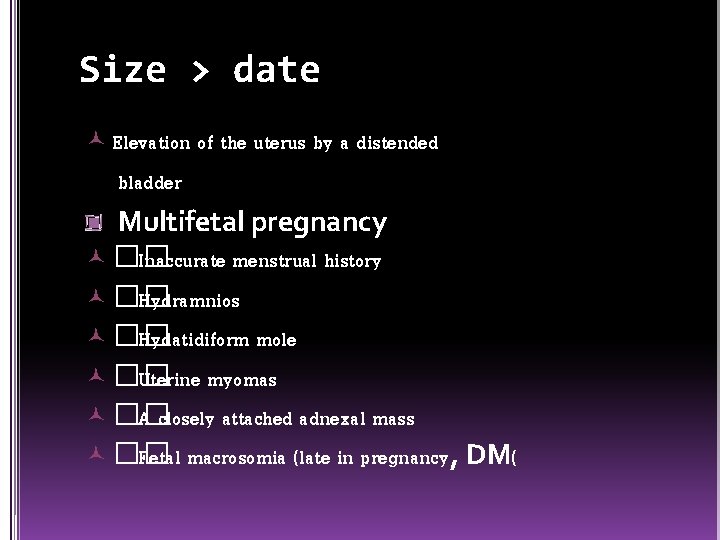 Size > date Elevation of the uterus by a distended bladder Multifetal pregnancy ��