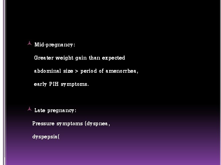  Mid-pregnancy: Greater weight gain than expected abdominal size > period of amenorrhea, early