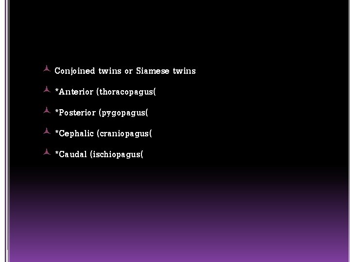  Conjoined twins or Siamese twins *Anterior (thoracopagus( *Posterior (pygopagus( *Cephalic (craniopagus( *Caudal (ischiopagus(