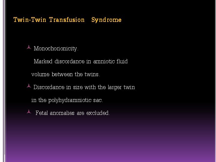 Twin-Twin Transfusion Syndrome Monochorionicity. Marked discordance in amniotic fluid volume between the twins. Discordance