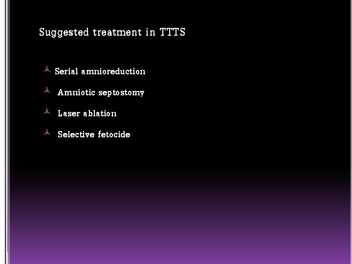 Suggested treatment in TTTS Serial amnioreduction Amniotic septostomy Laser ablation Selective fetocide 