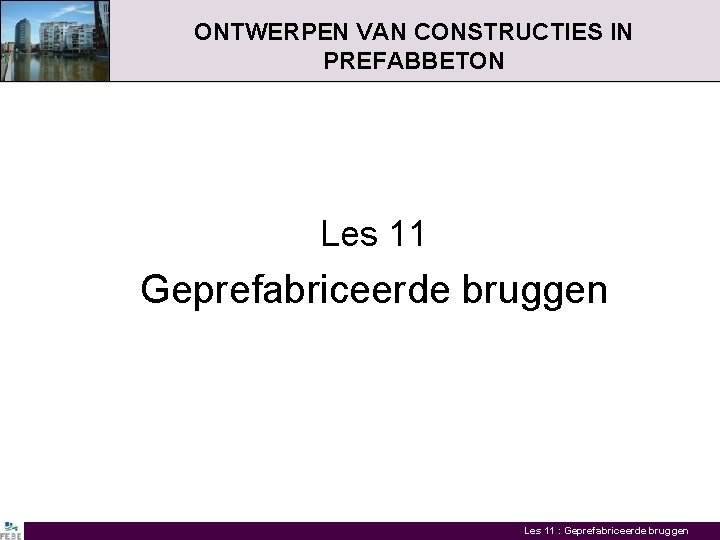 ONTWERPEN VAN CONSTRUCTIES IN PREFABBETON Les 11 Geprefabriceerde bruggen Les 11 : Geprefabriceerde bruggen
