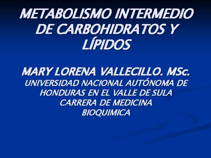 METABOLISMO INTERMEDIO DE CARBOHIDRATOS Y LÍPIDOS MARY LORENA VALLECILLO. MSc. UNIVERSIDAD NACIONAL AUTÓNOMA DE