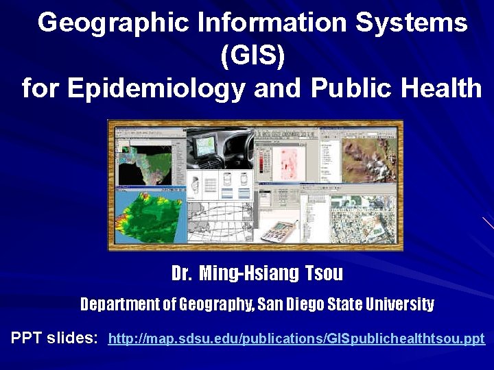 Geographic Information Systems (GIS) for Epidemiology and Public Health Dr. Ming-Hsiang Tsou Department of