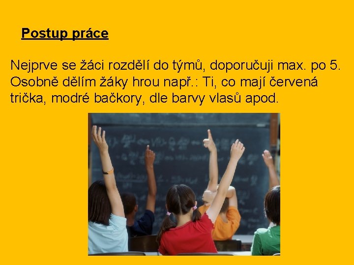 Postup práce Nejprve se žáci rozdělí do týmů, doporučuji max. po 5. Osobně dělím