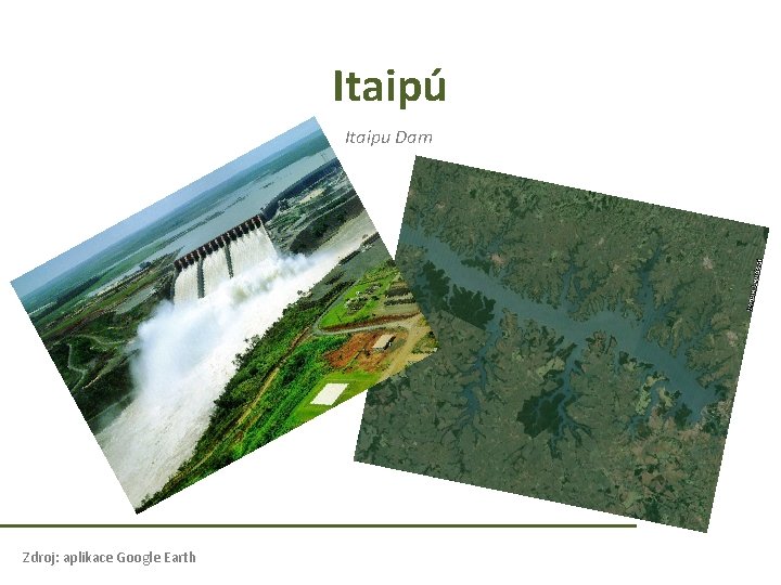 Itaipú Itaipu Dam Zdroj: aplikace Google Earth Itaipú Itaipu Dam Zdroj: aplikace Google Earth