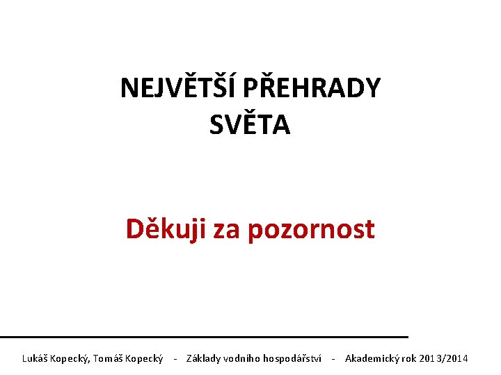 NEJVĚTŠÍ PŘEHRADY SVĚTA Děkuji za pozornost Lukáš Kopecký, Tomáš Kopecký - Základy vodního hospodářství NEJVĚTŠÍ PŘEHRADY SVĚTA Děkuji za pozornost Lukáš Kopecký, Tomáš Kopecký - Základy vodního hospodářství