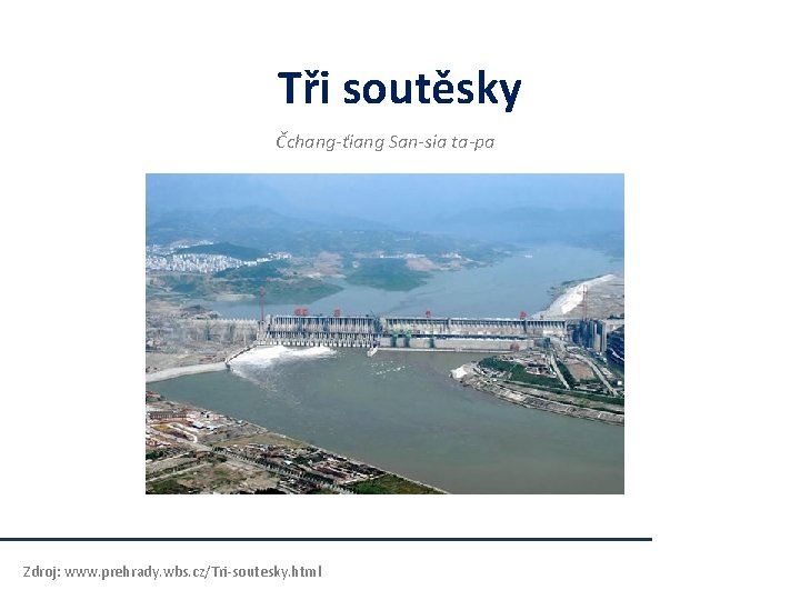Tři soutěsky Čchang-ťiang San-sia ta-pa Zdroj: www. prehrady. wbs. cz/Tri-soutesky. html Tři soutěsky Čchang-ťiang San-sia ta-pa Zdroj: www. prehrady. wbs. cz/Tri-soutesky. html
