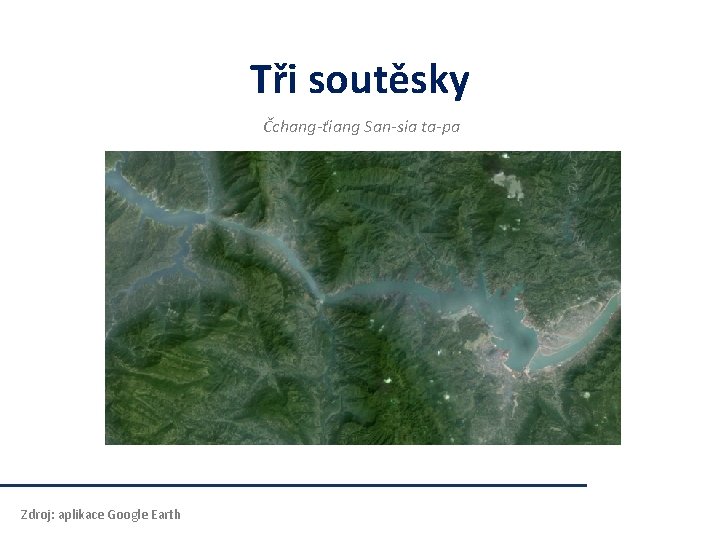 Tři soutěsky Čchang-ťiang San-sia ta-pa Zdroj: aplikace Google Earth Tři soutěsky Čchang-ťiang San-sia ta-pa Zdroj: aplikace Google Earth
