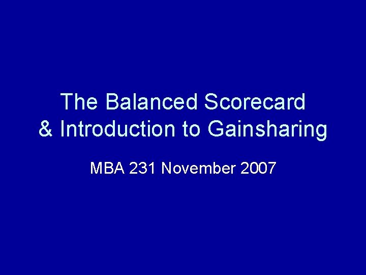 The Balanced Scorecard & Introduction to Gainsharing MBA 231 November 2007 