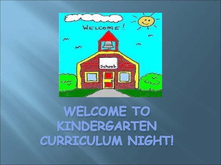 WELCOME TO KINDERGARTEN CURRICULUM NIGHT! 