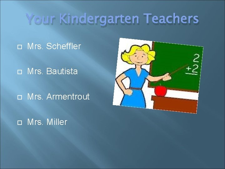 Your Kindergarten Teachers Mrs. Scheffler Mrs. Bautista Mrs. Armentrout Mrs. Miller 