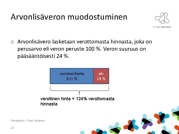 Arvonlisäveron muodostuminen o Arvonlisävero lasketaan verottomasta hinnasta, joka on perusarvo eli veron peruste 100