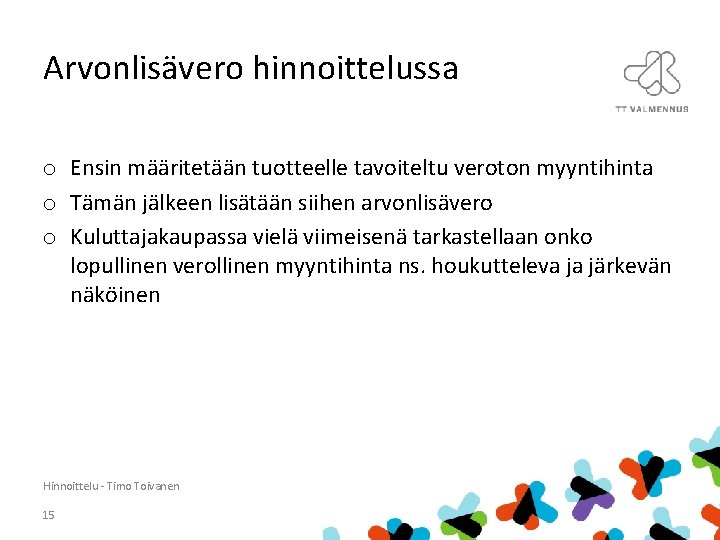 Arvonlisävero hinnoittelussa o Ensin määritetään tuotteelle tavoiteltu veroton myyntihinta o Tämän jälkeen lisätään siihen