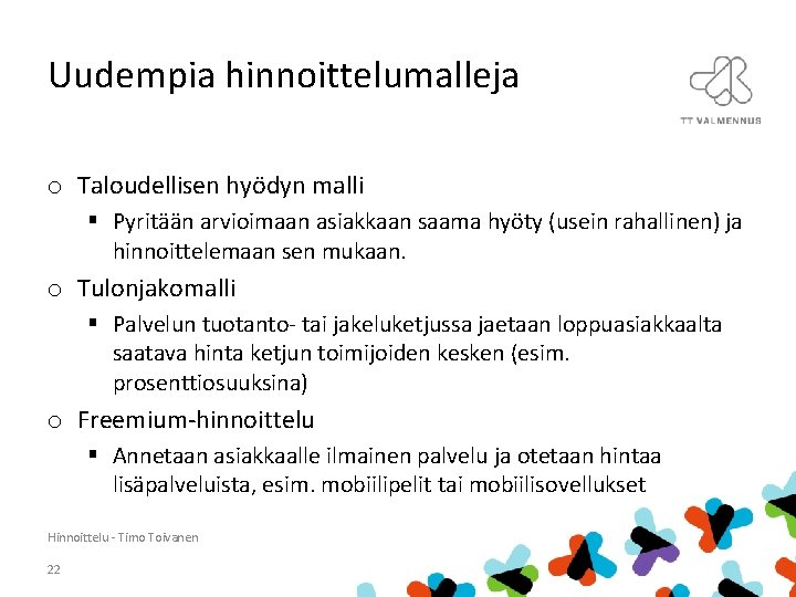 Uudempia hinnoittelumalleja o Taloudellisen hyödyn malli § Pyritään arvioimaan asiakkaan saama hyöty (usein rahallinen)