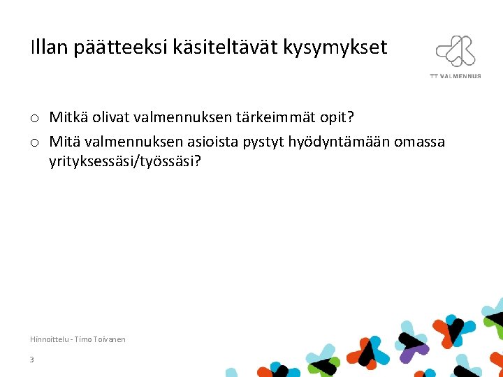 Illan päätteeksi käsiteltävät kysymykset o Mitkä olivat valmennuksen tärkeimmät opit? o Mitä valmennuksen asioista