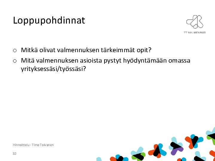 Loppupohdinnat o Mitkä olivat valmennuksen tärkeimmät opit? o Mitä valmennuksen asioista pystyt hyödyntämään omassa