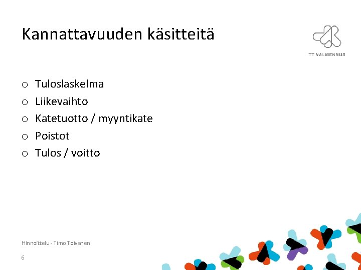 Kannattavuuden käsitteitä o o o Tuloslaskelma Liikevaihto Katetuotto / myyntikate Poistot Tulos / voitto