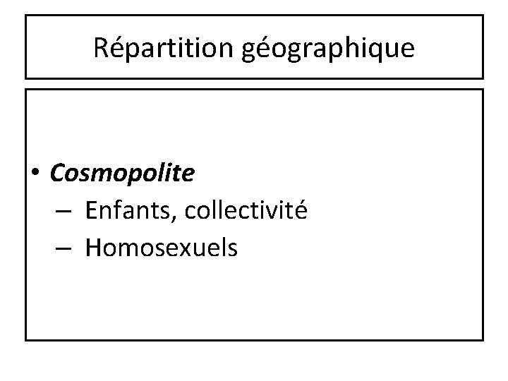 Répartition géographique • Cosmopolite – Enfants, collectivité – Homosexuels 