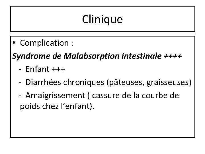 Clinique • Complication : Syndrome de Malabsorption intestinale ++++ - Enfant +++ - Diarrhées