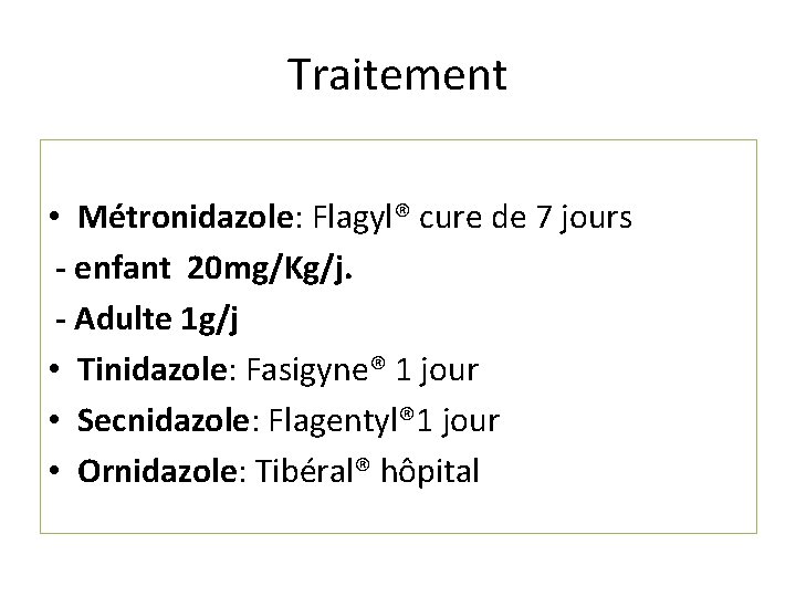 Traitement • Métronidazole: Flagyl® cure de 7 jours - enfant 20 mg/Kg/j. - Adulte