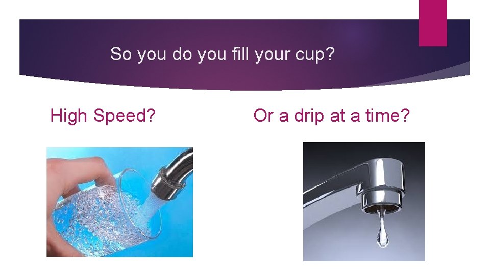 So you do you fill your cup? High Speed? Or a drip at a