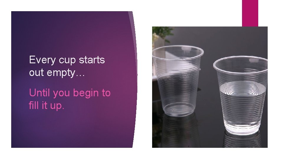 Every cup starts out empty… Until you begin to fill it up. 