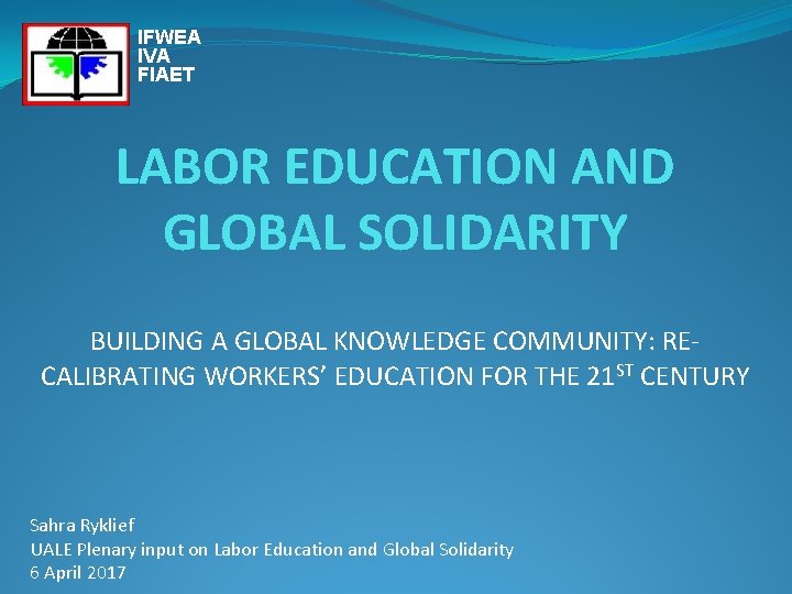 IFWEA IVA FIAET LABOR EDUCATION AND GLOBAL SOLIDARITY BUILDING A GLOBAL KNOWLEDGE COMMUNITY: RECALIBRATING