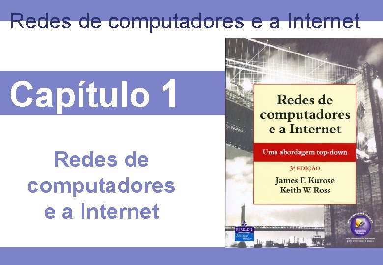 Redes de computadores e a Internet Capítulo 1 Redes de computadores e a Internet Redes de computadores e a Internet Capítulo 1 Redes de computadores e a Internet