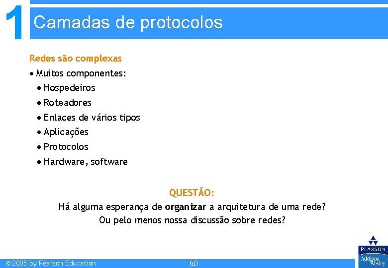 1 Camadas de protocolos Redes são complexas Muitos componentes: Hospedeiros Roteadores Enlaces de vários 1 Camadas de protocolos Redes são complexas Muitos componentes: Hospedeiros Roteadores Enlaces de vários