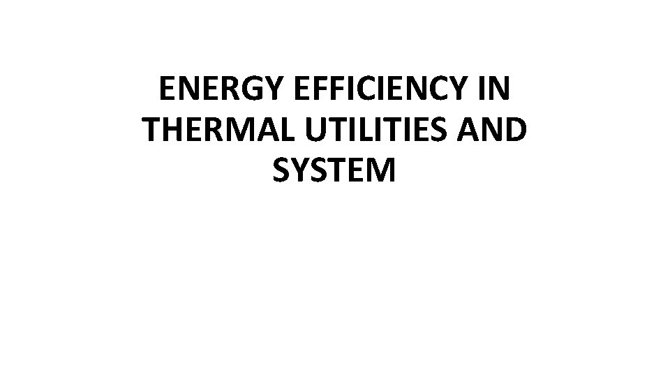 ENERGY EFFICIENCY IN THERMAL UTILITIES AND SYSTEM ENERGY EFFICIENCY IN THERMAL UTILITIES AND SYSTEM