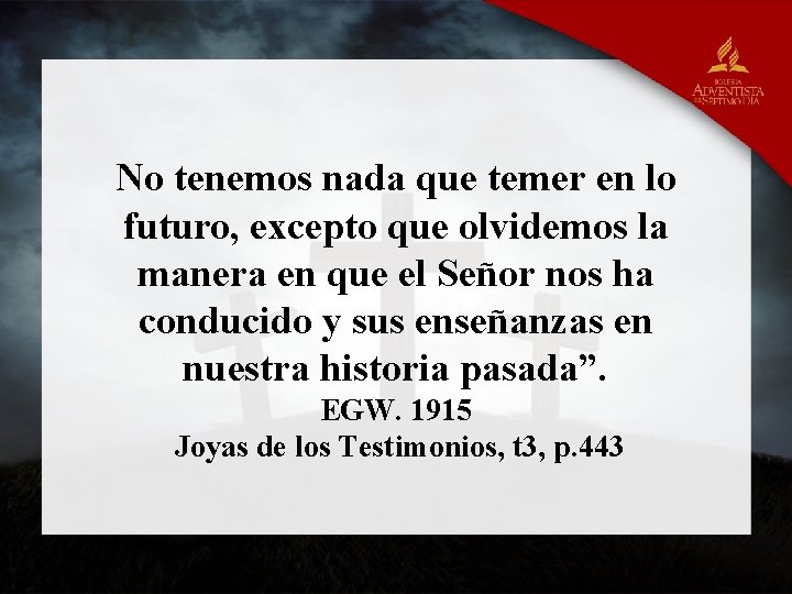 No tenemos nada que temer en lo futuro, excepto que olvidemos la manera en