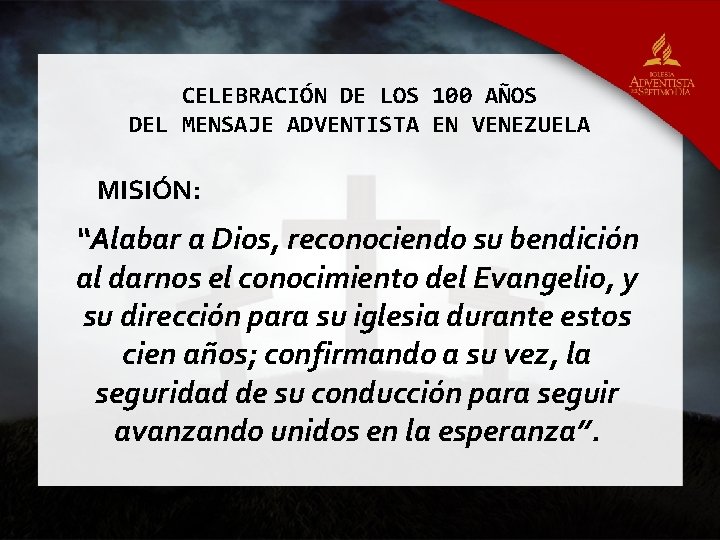 CELEBRACIÓN DE LOS 100 AÑOS DEL MENSAJE ADVENTISTA EN VENEZUELA MISIÓN: “Alabar a Dios,